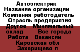 Автоэлектрик › Название организации ­ Компания-работодатель › Отрасль предприятия ­ Другое › Минимальный оклад ­ 1 - Все города Работа » Вакансии   . Кировская обл.,Захарищево п.